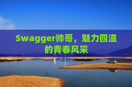 Swagger帅哥,魅力四溢的青春风采